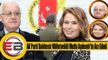 AK Parti Balıkesir Milletvekili Mutlu Aydemir’in Acı Günü