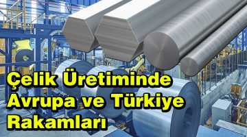 Çelik Üretimi Türkiye ve Avrupa Rakamları