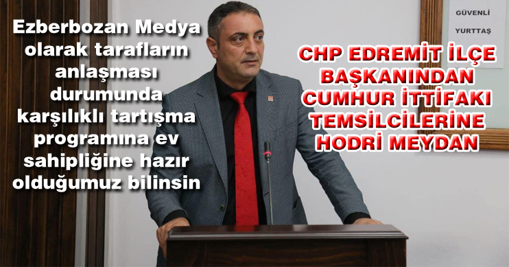 CHP Edremit İlçe Başkanından Cumhur İttifakı Temsilcilerine Hodri Meydan