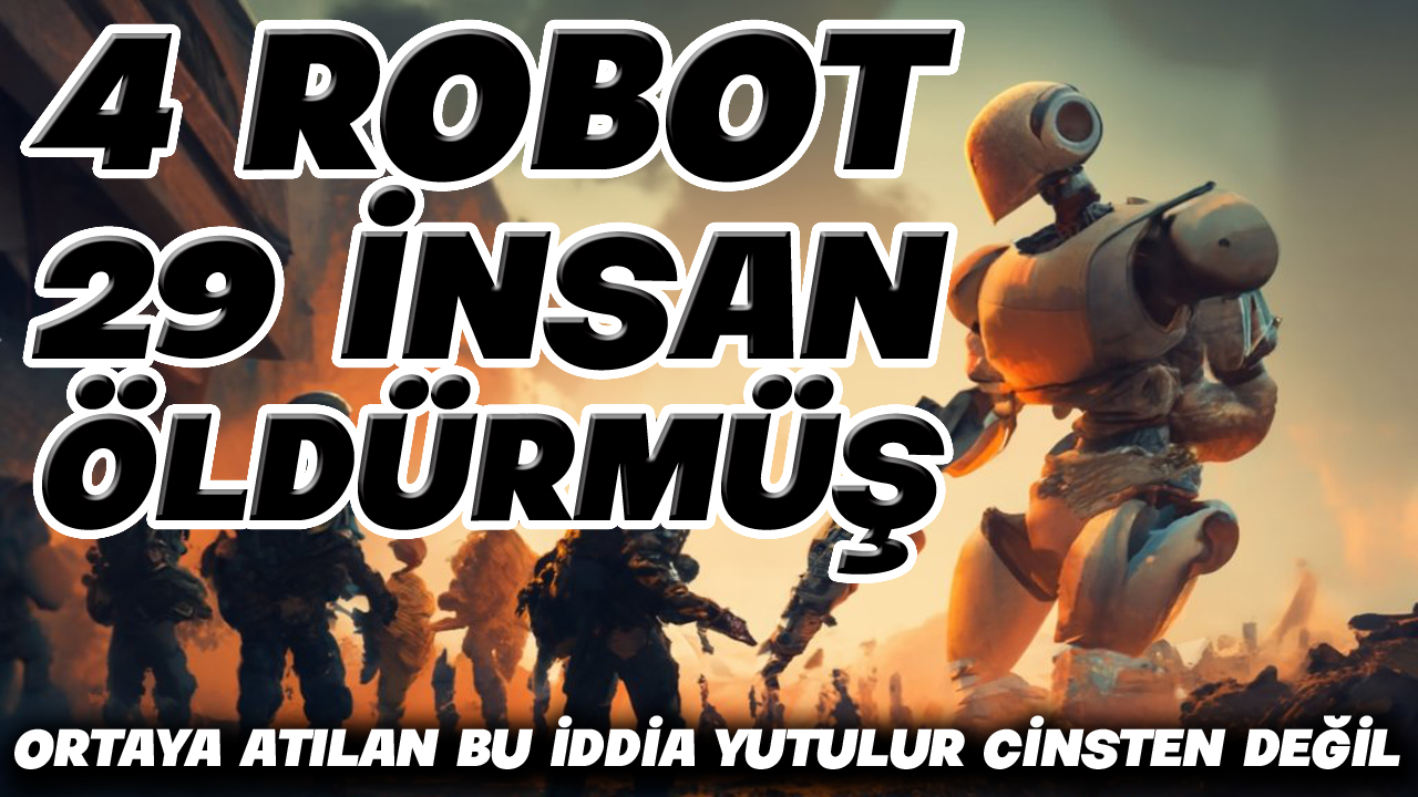 ROBOTLAR Yapay zeka robotlar gerçekten 29 insanı öldürdü mü?