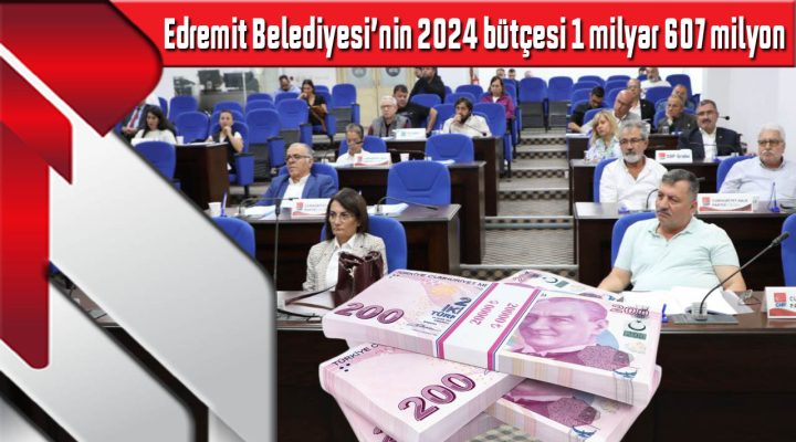 Edremit Belediyesi’nin 2024 bütçesi 1 milyar 607 milyon